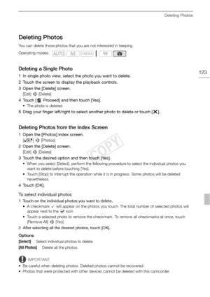 Page 123Deleting Photos
123
Deleting Photos
You can delete those photos that you are not interested in keeping.
Deleting a Single Photo
1 In single photo view, select the photo you want to delete.
2 Touch the screen to display the playback controls.
3 Open the [Delete] screen.
[Edit] > [Delete]
4 Touch [ Proceed] and then touch [Yes].
• The photo is deleted.
5 Drag your finger left/right to select another photo to delete or touch [ X].
Deleting Photos from the Index Screen
1 Open the [Photos] index screen. 
[G ]...