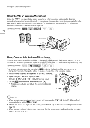 Page 76Using an External Microphone
76
Using the WM-V1 Wireless Microphone
Using the WM-V1 you can reliably record sound even when recording subjects at a distance 
exceeding the practical range of the built-in microphone. You can also mix and record audio from the 
WM-V1 with audio from the built-in microphone. For details about using the WM-V1, refer to the 
instruction manual supplied with the microphone.
Using Commercially Available Microphones
You can also use commercially available condenser microphones...