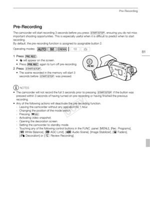 Page 81Pre-Recording
81
Pre-Recording
The camcorder will start recording 3 seconds before you press Y, ensuring you do not miss 
important shooting opportunities. This is especially useful when it is difficult to predict when to start 
recording.
By default, the pre-recording function is assigned to assignable button 2.
1 Press .
• z  will appear on the screen.
• Press   again to turn off pre-recording.
2 Press  Y . 
• The scene recorded in the memory will start 3 
seconds before  Y was pressed.
NOTES
• The...