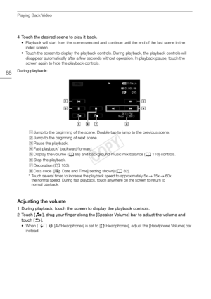 Page 88Playing Back Video
88
4 Touch the desired scene to play it back.
• Playback will start from the scene selected and continue until the end of the last scene in the index screen.
• Touch the screen to display the playback controls. During playback, the playback controls will  disappear automatically after a few seconds without operation. In playback pause, touch the 
screen again to hide the playback controls.
During playback:
Adjusting the volume
1 During playback, touch the screen to display the playback...