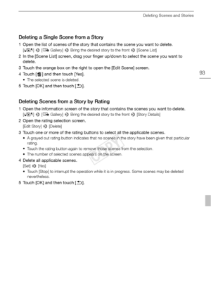 Page 93Deleting Scenes and Stories
93
Deleting a Single Scene from a Story
1 Open the list of scenes of the story that contains the scene you want to delete.
[G ] >  [ê  Gallery]  > Bring the desired story to the front  > [Scene List]
2 In the [Scene List] screen, drag your finger up/down to select the scene you want to 
delete.
3 Touch the orange box on the right to open the [Edit Scene] screen.
4 Touch [ ] and then touch [Yes]. 
• The selected scene is deleted.
5 Touch [OK] and then touch [ K].
Deleting...