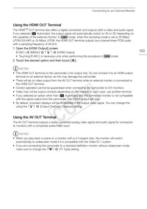 Page 103Connecting to an External Monitor
103
Using the HDMI OUT Terminal
The HDMITM OUT terminal also offers a digital connection and outputs both a video and audio signal. 
If you selected [ kAutomatic], the output signal will automatically switch to HD or SD depending on 
the capability of the external monitor. In   mode, when the recording mode is set to 28 Mbps 
LPCM (59.94P) or 24 Mbps LPCM, the HDMI OUT terminal outputs two-channel linear PCM audio 
with a sampling frequency of 48 kHz.
1 Open the [HDMI...