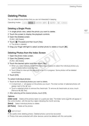 Page 107Deleting Photos
107
Deleting Photos
You can delete those photos that you are not interested in keeping.
Deleting a Single Photo
1 In single photo view, select the photo you want to delete.
2 Touch the screen to display the playback controls.
3 Open the [Delete] screen.
[FUNC.] > [Delete]
4 Touch [ Proceed] and then touch [Yes].
• The photo is deleted.
5 Drag your finger left/right to select another photo to delete or touch [ X].
Deleting Photos from the Index Screen
1 Open the photo index screen. 
2 Open...