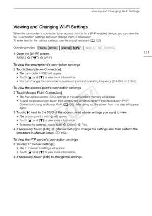 Page 141Viewing and Changing Wi-Fi Settings
141
Viewing and Changing Wi-Fi Settings
When the camcorder is connected to an access point or to a Wi-Fi-enabled device, you can view the 
Wi-Fi connection settings and even change them, if necessary. 
To enter text for the various settings, use the virtual keyboard (A132).
1 Open the [Wi-Fi] screen.
[MENU]  > s  >  [Wi-Fi]
To view the smartphone’s connection settings
2 Touch [Smartphone Connection].
• The camcorder’s SSID will appear.
•Touch [ Í] and [ Î] to view more...