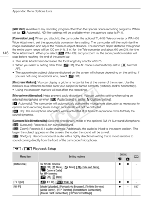 Page 146Appendix: Menu Options Lists
146
[ND Filter]: Available in any recording program other than the Special Scene recording programs. When 
set to [ k Automatic], ND filter settings will be available when the aperture value is F4.0.
[Conversion Lens]: When you attach to the camcorder the optional TL-H58 Tele-converter or WA-H58 
Wide Attachment, set the appropriate conversion lens setting. The camcorder will then optimize the 
image stabilization and adjust the minimum object distance. The minimum object...