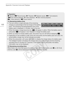 Page 156Appendix: Onscreen Icons and Displays
156
9 Operation
ÜRecord,  ÛRecord pause,  ÐPlayback,  ÝPlayback pause, × Fast playback, 
Ø Fast reverse playback, Õ Slow playback, ÖSlow reverse playback,
Ó Frame advance, Ô Frame reverse.
14 Remaining battery time
• The icon shows a rough estimate of the remaining 
charge as a percentage of the full charge of the battery 
pack. The remaining recording/playback time of the 
battery pack is displayed, in minutes, next to the icon.
• When the battery charge becomes...