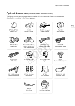 Page 175Optional Accessories
175
Optional Accessories
The following optional accessories are compatible with this camcorder. Select accessories are 
described in more detail in the following pages.
 (Availability differs from area to area)
VL-5 Video Light VFL-2 Video Flash LightSM-V1 
Surround Microphone
WA-H58 Wide 
Attachment Protect Filter 58 mm, 
ND4L Filter 58 mm, 
ND8L Filter 58 mm HTC-100/S High 
Speed HDMI Cable STV-250N 
Stereo Video Cable
IFC-400PCU  USB Cable
DM-100 Directional  Stereo Microphone...