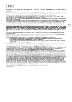 Page 187187
CANON CONSUMER DIGITAL VIDEO EQUIPMENT LIMITED WARRANTY FOR THE UNITED 
STATES
The limited warranty set forth below is given by Canon U.S.A., Inc. (“Canon USA”) with respect to Canon Consumer Digital Video  Equipment (the “Equipment”) 
purchased in the United States. This limited warranty is only  effective upon presentation of your Bill of Sale or other proof o f purchase.
The Equipment is warranted under normal, non-commercial, personal use, against defective materials or workmanship as follows:...