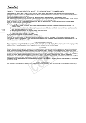 Page 188188
CANON CONSUMER DIGITAL VIDEO EQUIPMENT LIMITED WARRANTYThe limited warranty set forth below is given by Canon Canada Inc. (“Canon Canada”) with respect to Canon Consumer Digital Video Equipment (the 
“Equipment”) purchased in Canada. This limited warranty is only e ffective upon presentation of a bill of sale or other proof of purchase for this Equipment to a 
Canon Service Facility when repairs are required.
The Equipment is warranted under normal, non-commercial, personal  use, against defective...