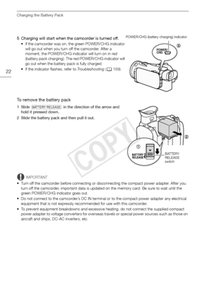 Page 22Charging the Battery Pack
22
5 Charging will start when the camcorder is turned off.
• If the camcorder was on, the green POWER/CHG indicator will go out when you turn off the camcorder. After a 
moment, the POWER/CHG indicator will turn on in red 
(battery pack charging). The red POWER/CHG indicator will 
go out when the battery pack is fully charged.
• If the indicator flashes, refer to  Troubleshooting (A 159).
To remove the battery pack
1 Slide  d  in the direction of the arrow and 
hold it pressed...