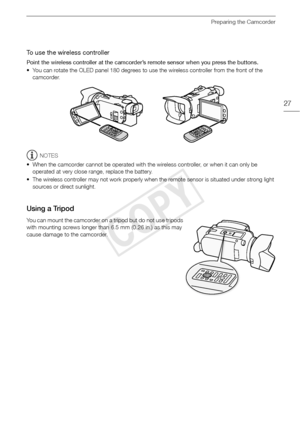 Page 27Preparing the Camcorder
27
To use the wireless controller
Point the wireless controller at the camcorder’s remote sensor when you press the buttons.
• You can rotate the OLED panel 180 degrees to use the wireless controller from the front of the camcorder.
NOTES
• When the camcorder cannot be operated with the wireless controller, or when it can only be  operated at very close range, replace the battery.
• The wireless controller may not work properly when the remote sensor is situated under strong light...