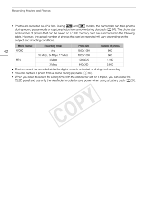 Page 42Recording Movies and Photos
42
• Photos are recorded as JPG files. During   and   modes, the camcorder can take photos during record pause mode or capture photos from a movie during playback ( A 97). The photo size 
and number of photos that can be saved on a 1 GB memory card are summarized in the following 
table. However, the actual number of photos that can be recorded will vary depending on the 
subject and shooting conditions.
• Photos cannot be recorded while the digital z oom is activated or...