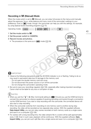 Page 43Recording Movies and Photos
43
Recording in n (Manual) Mode
When the mode switch is set to  n (Manual), you can enjoy full access to the menus and manually 
adjust the exposure, focus, white balance and many more of the camcorder’s settings to your 
preference. Even in   mode, though, the camcorder can help you with the settings, for example, 
by using Special Scene recording programs ( A70).
1 Set the mode switch to  n.
2 Set the power switch to CAMERA.
3 Record movies and photos.
• The procedure is the...