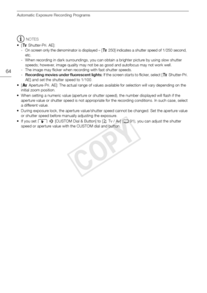 Page 64Automatic Exposure Recording Programs
64
NOTES
•[ ‚ Shutter-Pri. AE]:
- On screen only the denominator is displayed – [ ‚250] indicates a shutter speed of 1/250 second, 
etc.
- When recording in dark surroundings, you can obtain a brighter picture by using slow shutter  speeds; however, image quality may not be as good and autofocus may not work well.
- The image may flicker when recording with fast shutter speeds.
- Recording movies under fluorescent lights:  If the screen starts to flicker, select...