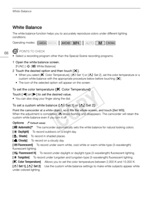 Page 68White Balance
68
White Balance
The white balance function helps you to accurately reproduce colors under different lighting 
conditions.
POINTS TO CHECK
• Select a recording program other than the Special Scene recording programs.
1 Open the white balance screen.
[FUNC.]  > [Ä White Balance]
2 Touch the desired option and then touch [ X].
• When you select [ ÂColor Temperature], [ ÆSet 1] or [ ÇSet 2], set the color temperature or a 
custom white balance with the appropriate procedure below before...