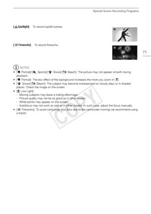 Page 71Special Scene Recording Programs
71
NOTES
•[ ú Portrait]/[ ûSports]/[ý Snow]/[þBeach]: The picture may not appear smooth during 
playback.
•[ ú Portrait]: The blur effect of the background increases the more you zoom in ( S).
•[ ý Snow]/[ þBeach]: The subject may become overexposed on cloudy days or in shaded 
places. Check the image on the screen.
•[ ŒLow Light]:
- Moving subjects may leave a trailing afterimage.
- Picture quality may not be as good as in other modes.
- White points may appear on the...