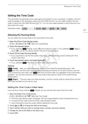 Page 73Setting the Time Code
73
Setting the Time Code
The camcorder can generate a time code signal and embed it in your recordings. In addition, the time 
code will appear in the recordings output from the HDMI terminal. You can select whether the time 
code is output from the HDMI terminal (A151). You can also select between a drop frame and non-
drop frame time code.
Selecting the Running Mode
You can select the running mode of the camcorder’s time code.
1 Open the [Time Code Mode] screen.
[FUNC.]  > [MENU]...