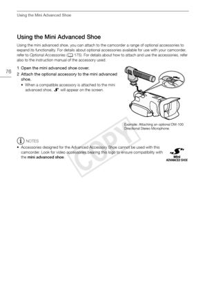 Page 76Using the Mini Advanced Shoe
76
Using the Mini Advanced Shoe
Using the mini advanced shoe, you can attach to the camcorder a range of optional accessories to 
expand its functionality. For details about optional accessories available for use with your camcorder, 
refer to Optional Accessories  (A 175). For details about how to attach and use the accessories, refer 
also to the instruction manual of the accessory used.
1 Open the mini advanced shoe cover.
2 Attach the optional accessory to the mini...