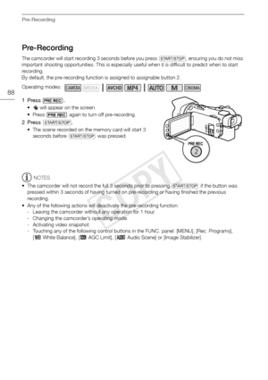 Page 88Pre-Recording
88
Pre-Recording
The camcorder will start recording 3 seconds before you press Y, ensuring you do not miss 
important shooting opportunities. This is especially useful when it is difficult to predict when to start 
recording.
By default, the pre-recording function is assigned to assignable button 2.
1Press .
• z  will appear on the screen.
• Press   again to turn off pre-recording.
2Press  Y . 
• The scene recorded on the memory card will start 3 
seconds before  Y was pressed.
NOTES
• The...