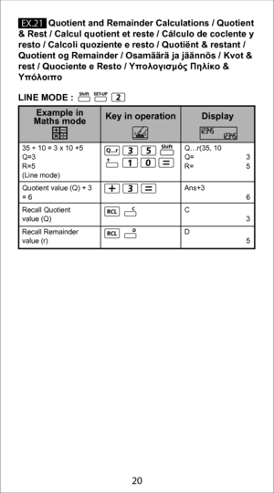 Page 2010
20
&9 
            Quotient and Remainder Calculations / 
Quotient 
& Rest / Calcul quotient et reste / Cálculo de coclente y 
resto / Calcoli quoziente e resto / Quotiënt & restant / 
Quotient og Remainder / Osamäärä ja jäännös / Kvot & 
rest / Quociente e Resto /  Υπολογισμός Πηλίκο & 
Υπόλοιπο
35 ÷ 10 = 3 x 10 +5
Q=3
R=5
(Line mode)
Quotient value (Q) + 3 
= 6
Recall Quotient 
value (Q)
Recall Remainder 
value (r) Q…r(35, 10
Q= 3
R= 5
Ans+3
 6
C
 3
D
 5
Display
Key in operation
Example in 
Maths...