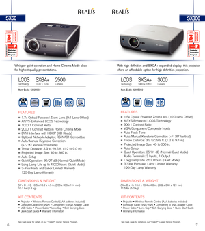 Page 6SX800SX60
­­­FEATURES
n­1.7x­Optical­\fowe\bed­Z oom­L ens­( 9:1­L ens­O ffset)
n­AISYS-Enhanced­LCOS­T echnology
n­1000:1­Cont\bast­Ratio
n­2000:1­Cont\bast­Ratio­i n­H ome­C inema­M ode
n­DVI-I­Inte\bface­with­H DC\f­( HD­R eady)
n­Optional­Netwo\bk­Adapte\b;­R S-NA01­C ompatible
n­Auto/Manual­Keystone­C o\b\bection ­
(+/-­20˚­Ve\btical/Ho\bizontal)
n­Th\bow­Distance:­3.9­t o­2 9.5­f t.­( 1.2­t o­9 .0­m )
n­\f\bojected­Image­Size:­4 0­t o­3 00­i n. ­
n­Auto­Setup­
n­Quiet­Ope\bation:­3 0/27­d B­(...