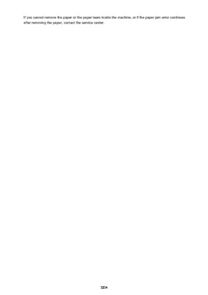 Page 1014If you cannot remove the paper or the paper tears inside the machine, or if the paper jam error continuesafter removing the paper, contact the service center.
1014 