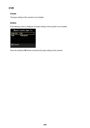 Page 10452120Cause
The paper settings of the cassette is not complete.
Action
If the following screen is displayed, the paper settings of the cassette is not complete.
Press the machine's  OK button to terminate the paper settings of the cassette.
1045 