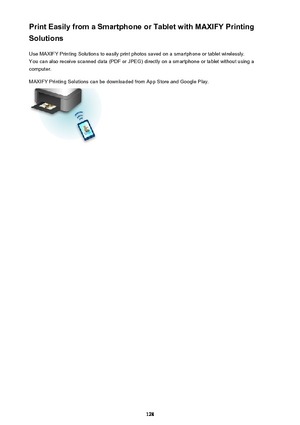 Page 128Print Easily from a Smartphone or Tablet with MAXIFY Printing
Solutions
Use MAXIFY Printing Solutions to easily print photos saved on a smartphone or tablet wirelessly.You can also receive scanned data (PDF or JPEG) directly on a smartphone or tablet without using a
computer.
MAXIFY Printing Solutions can be downloaded from App Store and Google Play.128 