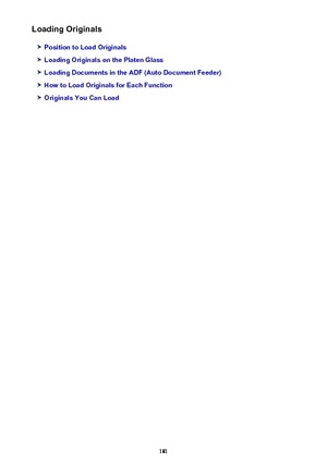 Page 181Loading Originals
Position to Load Originals
Loading Originals on the Platen Glass
Loading Documents in the ADF (Auto Document Feeder)
How to Load Originals for Each Function
Originals You Can Load
181 