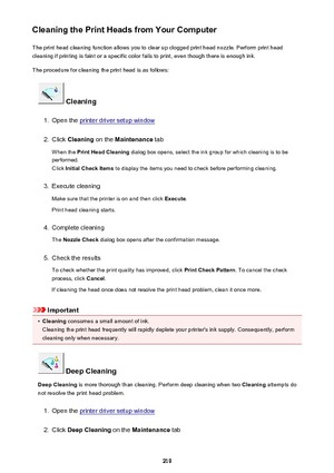 Page 219Cleaning the Print Heads from Your ComputerThe print head cleaning function allows you to clear up clogged print head nozzle. Perform print head
cleaning if printing is faint or a specific color fails to print, even though there is enough ink.
The procedure for cleaning the print head is as follows:
 Cleaning
1.
Open the printer driver setup window
2.
Click  Cleaning  on the Maintenance  tab
When the  Print Head Cleaning  dialog box opens, select the ink group for which cleaning is to be
performed.
Click...