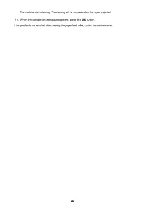 Page 232The machine starts cleaning. The cleaning will be complete when the paper is ejected.11.
When the completion message appears, press the OK button.
If the problem is not resolved after cleaning the paper feed roller, contact the service center.
232 