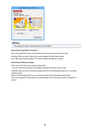 Page 26Note
•
The displayed screen varies depending on your product.
•
Searching for Application Functions
Enter your application's name and a keyword for the function you want to learn about
Example: When you want to learn how to print collages with My Image Garden
Enter "My Image Garden collage" in the search window and perform a search
•
Searching for Reference Pages
Enter your model name and a reference page title*
* You can find reference pages more easily by entering the function name as...