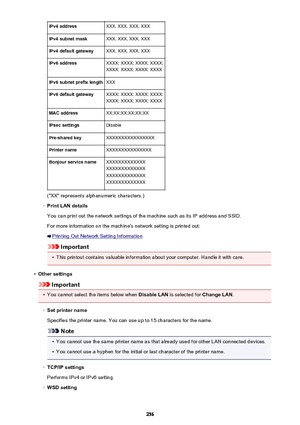 Page 256IPv4 addressXXX. XXX. XXX. XXXIPv4 subnet maskXXX. XXX. XXX. XXXIPv4 default gatewayXXX. XXX. XXX. XXXIPv6 addressXXXX: XXXX: XXXX: XXXX:
XXXX: XXXX: XXXX: XXXXIPv6 subnet prefix lengthXXXIPv6 default gatewayXXXX: XXXX: XXXX: XXXX:
XXXX: XXXX: XXXX: XXXXMAC addressXX:XX:XX:XX:XX:XXIPsec settingsDisablePre-shared keyXXXXXXXXXXXXXXXXPrinter nameXXXXXXXXXXXXXXXBonjour service nameXXXXXXXXXXXXX
XXXXXXXXXXXXX
XXXXXXXXXXXXX
XXXXXXXXXXXXX
("XX" represents alphanumeric characters.)
◦
Print LAN details...