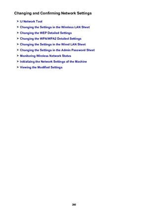 Page 289Changing and Confirming Network Settings
IJ Network Tool
Changing the Settings in the Wireless LAN Sheet
Changing the WEP Detailed Settings
Changing the WPA/WPA2 Detailed Settings
Changing the Settings in the Wired LAN Sheet
Changing the Settings in the Admin Password Sheet
Monitoring Wireless Network Status
Initializing the Network Settings of the Machine
Viewing the Modified Settings
289 