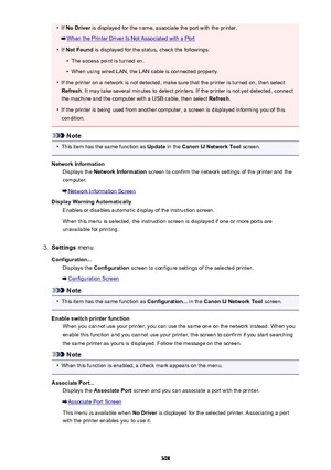 Page 308•If No Driver  is displayed for the name, associate the port with the printer.
When the Printer Driver Is Not Associated with a Port
•
If Not Found  is displayed for the status, check the followings:
•
The access point is turned on.
•
When using wired LAN, the LAN cable is connected properly.
•
If the printer on a network is not detected, make sure that the printer is turned on, then select
Refresh . It may take several minutes to detect printers. If the printer is not yet detected, connect
the machine...