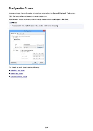 Page 310Configuration ScreenYou can change the configuration of the printer selected on the  Canon IJ Network Tool screen.
Click the tab to select the sheet to change the settings.
The following screen is the example to change the setting on the  Wireless LAN sheet.
Note
•
This screen is not available depending on the printer you are using.
For details on each sheet, see the following.
Wireless LAN Sheet
Wired LAN Sheet
Admin Password Sheet
310 