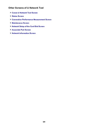 Page 329Other Screens of IJ Network Tool
Canon IJ Network Tool Screen
Status Screen
Connection Performance Measurement Screen
Maintenance Screen
Network Setup of the Card Slot Screen
Associate Port Screen
Network Information Screen
329 