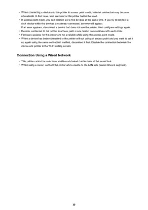 Page 39•When connecting a device and the printer in access point mode, Internet connection may become
unavailable. In that case, web services for the printer cannot be used.•
In access point mode, you can connect up to five devices at the same time. If you try to connect a sixth device while five devices are already connected, an error will appear.
If an error appears, disconnect a device that does not use the printer, then configure settings again.
•
Devices connected to the printer in access point mode cannot...