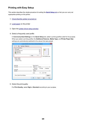 Page 385Printing with Easy SetupThis section describes the simple procedure for setting the 
Quick Setup tab  so that you can carry out
appropriate printing on this printer.
1.
Check that the printer is turned on
2.
Load paper  on the printer
3.
Open the printer driver setup window
4.
Select a frequently used profile
In  Commonly Used Settings  on the Quick Setup  tab, select a printing profile suited for the purpose.
When you select a printing profile, the  Additional Features, Media Type , and Printer Paper...