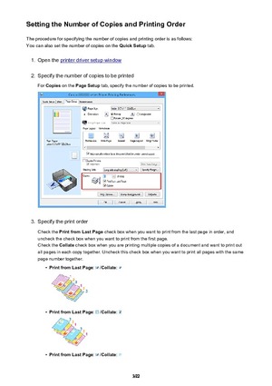 Page 392Setting the Number of Copies and Printing OrderThe procedure for specifying the number of copies and printing order is as follows:
You can also set the number of copies on the  Quick Setup tab.1.
Open the printer driver setup window
2.
Specify the number of copies to be printed
For  Copies  on the  Page Setup  tab, specify the number of copies to be printed.
3.
Specify the print order
Check the  Print from Last Page  check box when you want to print from the last page in order, and
uncheck the check box...