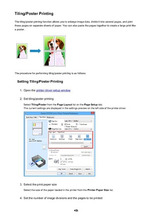 Page 403Tiling/Poster PrintingThe tiling/poster printing function allows you to enlarge image data, divide it into several pages, and print
these pages on separate sheets of paper. You can also paste the pages together to create a large print like
a poster.
The procedure for performing tiling/poster printing is as follows:
Setting Tiling/Poster Printing
1.
Open the printer driver setup window
2.
Set tiling/poster printing
Select  Tiling/Poster  from the Page Layout  list on the Page Setup  tab.
The current...