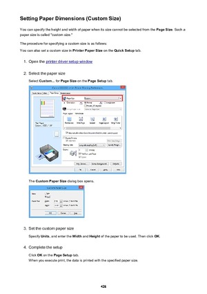 Page 426Setting Paper Dimensions (Custom Size)You can specify the height and width of paper when its size cannot be selected from the  Page Size. Such a
paper size is called "custom size."
The procedure for specifying a custom size is as follows: You can also set a custom size in  Printer Paper Size on the Quick Setup  tab.1.
Open the printer driver setup window
2.
Select the paper size
Select  Custom...  for Page Size  on the Page Setup  tab.
The Custom Paper Size  dialog box opens.
3.
Set the custom...