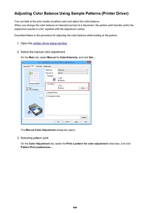 Page 444Adjusting Color Balance Using Sample Patterns (Printer Driver)You can look at the print results of pattern print and adjust the color balance.
When you change the color balance or intensity/contrast of a document, the pattern print function prints the
adjustment results in a list, together with the adjustment values.
Described below is the procedure for adjusting the color balance while looking at the pattern.1.
Open the printer driver setup window
2.
Select the manual color adjustment On the  Main tab,...