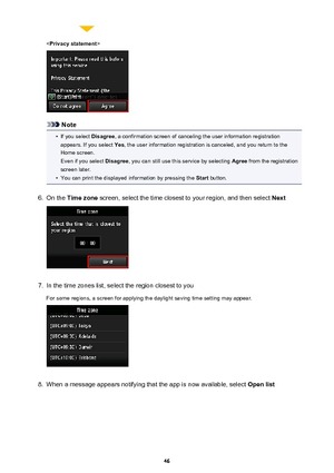 Page 46
Note
•
If you select Disagree, a confirmation screen of canceling the user information registration
appears. If you select  Yes, the user information registration is canceled, and you return to the
Home screen.
Even if you select  Disagree, you can still use this service by selecting  Agree from the registration
screen later.
•
You can print the displayed information by pressing the  Start button.
6.
On the  Time zone  screen, select the time closest to your region, and then select  Next
7.
In the time...