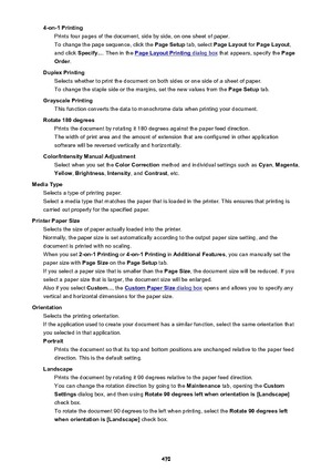 Page 4704-on-1 PrintingPrints four pages of the document, side by side, on one sheet of paper.
To change the page sequence, click the  Page Setup tab, select Page Layout  for Page Layout ,
and click  Specify... . Then in the 
Page Layout Printing dialog box  that appears, specify the  Page
Order .
Duplex Printing Selects whether to print the document on both sides or one side of a sheet of paper.
To change the staple side or the margins, set the new values from the  Page Setup tab.
Grayscale Printing This...