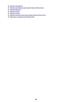 Page 473Adjusting Color Balance
Adjusting Color Balance Using Sample Patterns (Printer Driver)
Adjusting Brightness
Adjusting Intensity
Adjusting Contrast
Adjusting Intensity/Contrast Using Sample Patterns (Printer Driver)
Registering a Frequently Used Printing Profile
473 