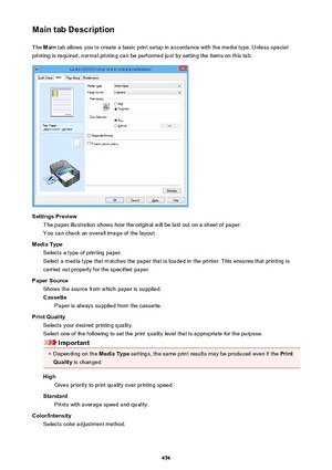 Page 474Main tab DescriptionThe  Main  tab allows you to create a basic print setup in accordance with the media type. Unless special
printing is required, normal printing can be performed just by setting the items on this tab.
Settings Preview The paper illustration shows how the original will be laid out on a sheet of paper.
You can check an overall image of the layout.
Media Type Selects a type of printing paper.
Select a media type that matches the paper that is loaded in the printer. This ensures that...