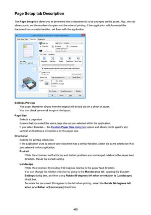 Page 479Page Setup tab DescriptionThe  Page Setup  tab allows you to determine how a document is to be arranged on the paper. Also, this tab
allows you to set the number of copies and the order of printing. If the application which created the
document has a similar function, set them with the application.
Settings Preview The paper illustration shows how the original will be laid out on a sheet of paper.
You can check an overall image of the layout.
Page Size Selects a page size.
Ensure that you select the same...