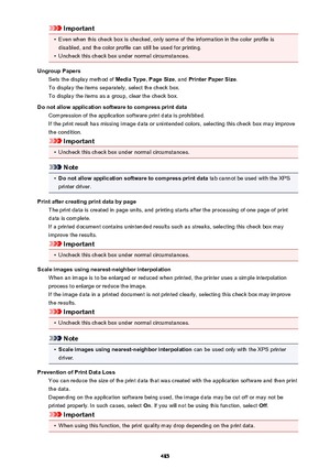 Page 485Important•
Even when this check box is checked, only some of the information in the color profile isdisabled, and the color profile can still be used for printing.
•
Uncheck this check box under normal circumstances.
Ungroup Papers Sets the display method of  Media Type, Page Size , and Printer Paper Size .
To display the items separately, select the check box. To display the items as a group, clear the check box.
Do not allow application software to compress print data Compression of the application...