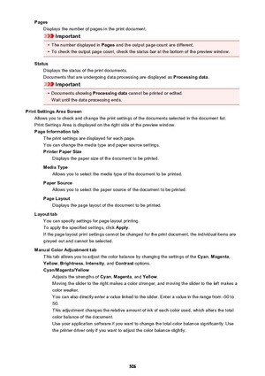 Page 506PagesDisplays the number of pages in the print document.
Important
•
The number displayed in  Pages and the output page count are different.
•
To check the output page count, check the status bar at the bottom of the preview window.
Status Displays the status of the print documents.
Documents that are undergoing data processing are displayed as  Processing data.
Important
•
Documents showing  Processing data cannot be printed or edited.
Wait until the data processing ends.
Print Settings Area Screen...